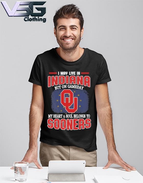 I may live in Indiana but on gameday my heart & soul belongs to Oklahoma Sooners shirt